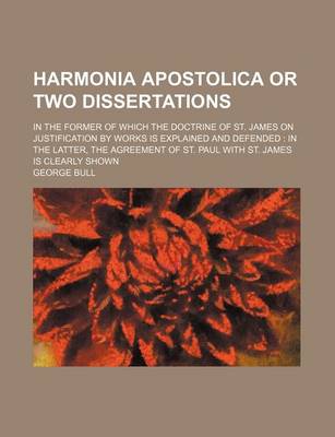 Book cover for Harmonia Apostolica or Two Dissertations; In the Former of Which the Doctrine of St. James on Justification by Works Is Explained and Defended in the Latter, the Agreement of St. Paul with St. James Is Clearly Shown