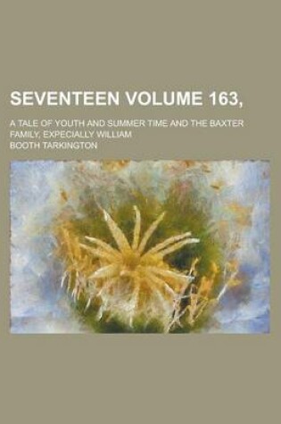 Cover of Seventeen; A Tale of Youth and Summer Time and the Baxter Family, Expecially William Volume 163,