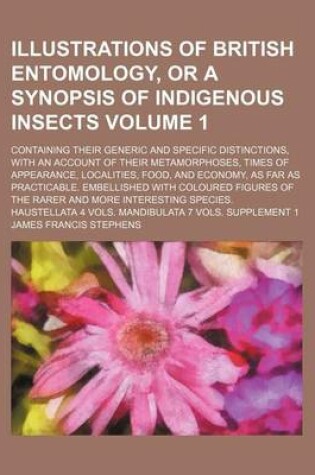 Cover of Illustrations of British Entomology, or a Synopsis of Indigenous Insects Volume 1; Containing Their Generic and Specific Distinctions, with an Account of Their Metamorphoses, Times of Appearance, Localities, Food, and Economy, as Far as Practicable. Embell