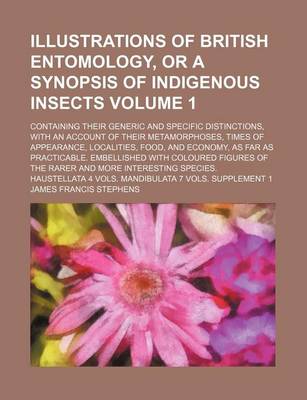 Book cover for Illustrations of British Entomology, or a Synopsis of Indigenous Insects Volume 1; Containing Their Generic and Specific Distinctions, with an Account of Their Metamorphoses, Times of Appearance, Localities, Food, and Economy, as Far as Practicable. Embell