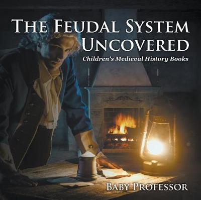 Cover of The Feudal System Uncovered- Children's Medieval History Books