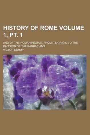 Cover of History of Rome; And of the Roman People, from Its Origin to the Invasion of the Barbarians Volume 1, PT. 1