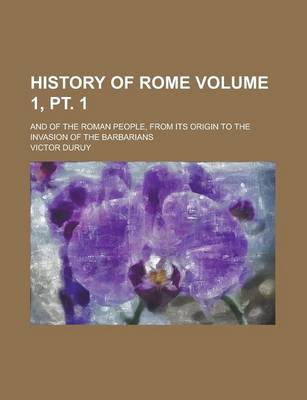 Book cover for History of Rome; And of the Roman People, from Its Origin to the Invasion of the Barbarians Volume 1, PT. 1