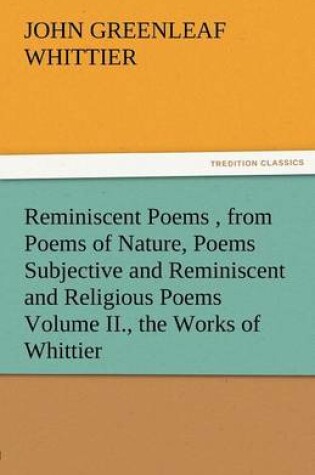 Cover of Reminiscent Poems, from Poems of Nature, Poems Subjective and Reminiscent and Religious Poems Volume II., the Works of Whittier