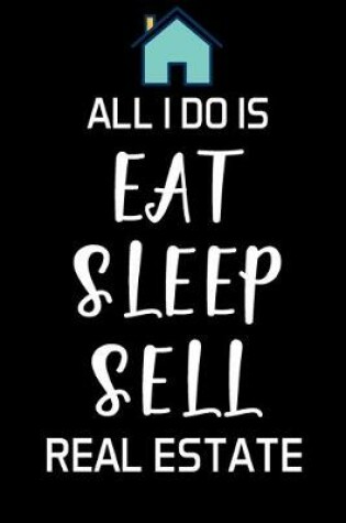 Cover of All I Do Is Eat Sleep Sell Real Estate