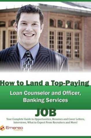 Cover of How to Land a Top-Paying Loan Counselor and Officer, Banking Services Job: Your Complete Guide to Opportunities, Resumes and Cover Letters, Interviews, Salaries, Promotions, What to Expect from Recruiters and More!