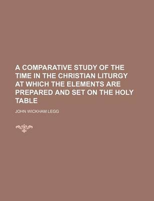 Book cover for A Comparative Study of the Time in the Christian Liturgy at Which the Elements Are Prepared and Set on the Holy Table