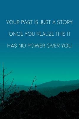 Book cover for Inspirational Quote Notebook - 'Your Past Is Just A Story. Once You Realize This It Has No Power Over You.'