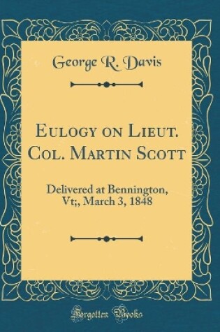 Cover of Eulogy on Lieut. Col. Martin Scott: Delivered at Bennington, Vt;, March 3, 1848 (Classic Reprint)