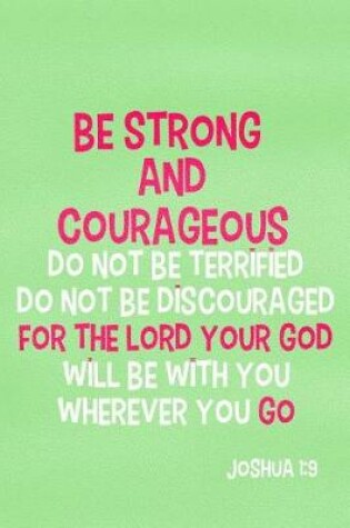 Cover of Be Strong and Courageous Do Not Be Terrified Do Not Be Discouraged for the Lord Your God Will Be with You Whenever You Go - Joshua 1