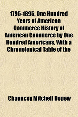 Book cover for 1795-1895. One Hundred Years of American Commerce History of American Commerce by One Hundred Americans, with a Chronological Table of the