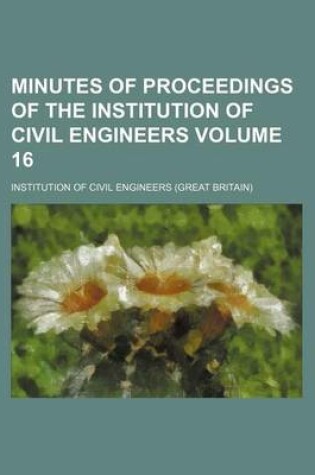 Cover of Minutes of Proceedings of the Institution of Civil Engineers Volume 16