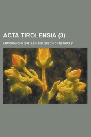 Cover of ACTA Tirolensia; Urkundliche Quellen Zur Geschichte Tirols (3 )