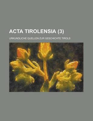 Book cover for ACTA Tirolensia; Urkundliche Quellen Zur Geschichte Tirols (3 )