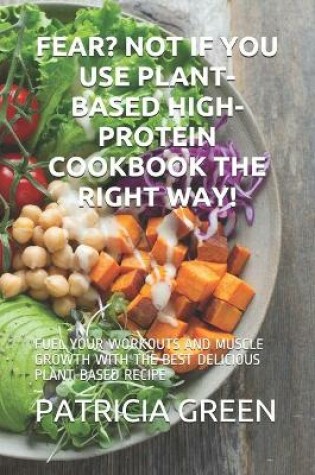 Cover of Fear? Not If You Use Plant-Based High-Protein Cookbook the Right Way!