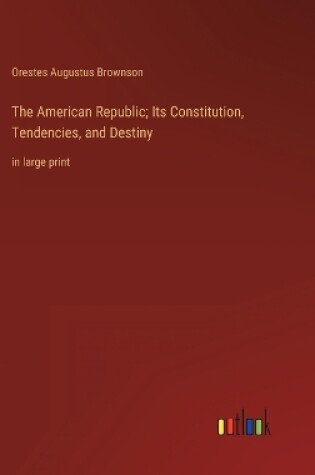 Cover of The American Republic; Its Constitution, Tendencies, and Destiny