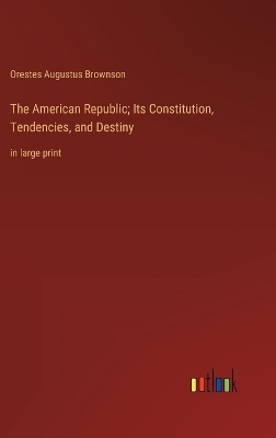 Book cover for The American Republic; Its Constitution, Tendencies, and Destiny