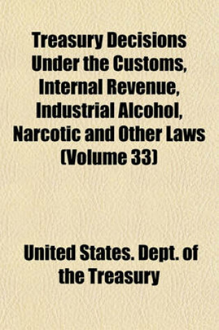 Cover of Treasury Decisions Under the Customs, Internal Revenue, Industrial Alcohol, Narcotic and Other Laws (Volume 33)