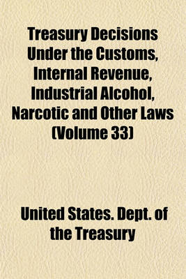 Book cover for Treasury Decisions Under the Customs, Internal Revenue, Industrial Alcohol, Narcotic and Other Laws (Volume 33)