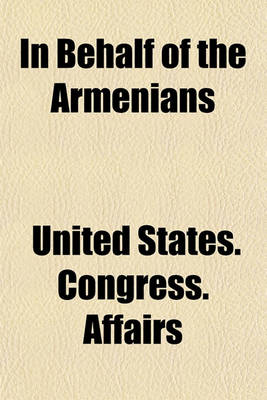 Book cover for In Behalf of the Armenians; Hearings Before the Committee on Foreign Affairs, House of Representatives, Sixty-Seventh Congress, Second Session, on H. Res. 244 in Behalf of the Armenians, March 7, 1922