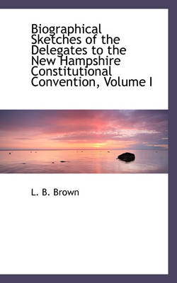 Book cover for Biographical Sketches of the Delegates to the New Hampshire Constitutional Convention, Volume I