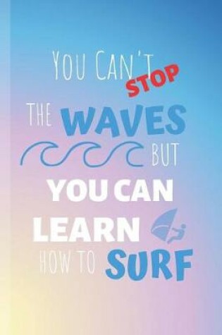 Cover of You Can't Stop The Waves But You Can Learn How To Surf