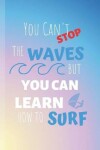 Book cover for You Can't Stop The Waves But You Can Learn How To Surf