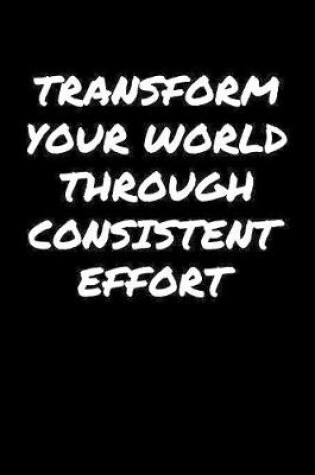 Cover of Transform Your World Through Consistent Effort