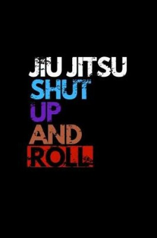 Cover of Jiu Jitsu Shut Up and Roll