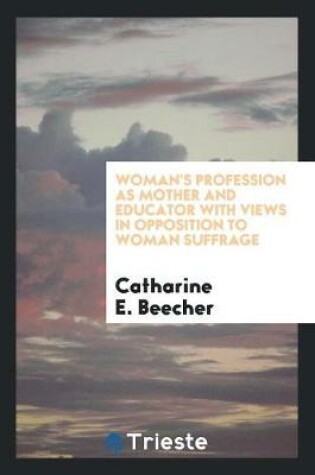 Cover of Woman's Profession as Mother and Educator with Views in Opposition to Woman Suffrage.