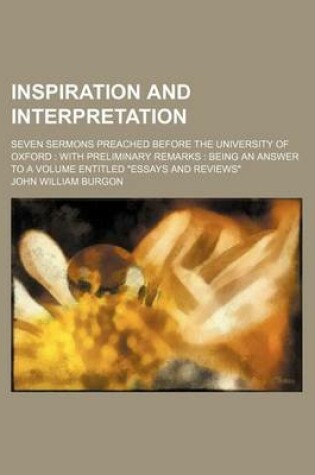 Cover of Inspiration and Interpretation; Seven Sermons Preached Before the University of Oxford with Preliminary Remarks Being an Answer to a Volume Entitled "Essays and Reviews"