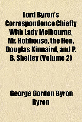 Book cover for Lord Byron's Correspondence Chiefly with Lady Melbourne, Mr. Hobhouse, the Hon, Douglas Kinnaird, and P. B. Shelley (Volume 2)