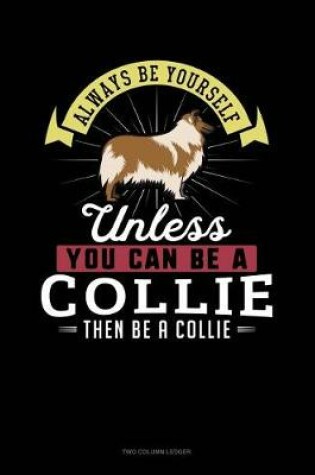 Cover of Always Be Yourself Unless You Can Be a Collie Then Be a Collie