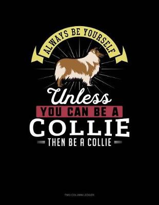 Cover of Always Be Yourself Unless You Can Be a Collie Then Be a Collie