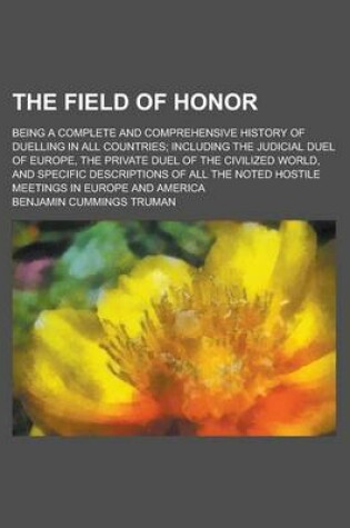 Cover of The Field of Honor; Being a Complete and Comprehensive History of Duelling in All Countries; Including the Judicial Duel of Europe, the Private Duel O