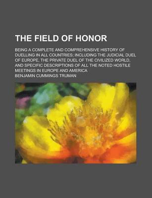 Book cover for The Field of Honor; Being a Complete and Comprehensive History of Duelling in All Countries; Including the Judicial Duel of Europe, the Private Duel O