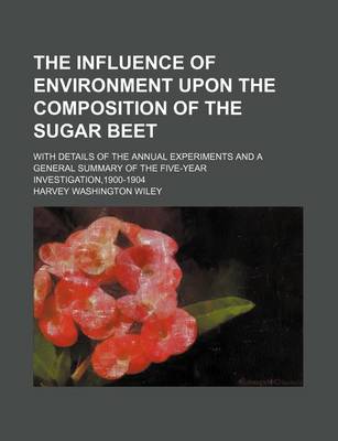 Book cover for The Influence of Environment Upon the Composition of the Sugar Beet; With Details of the Annual Experiments and a General Summary of the Five-Year Investigation,1900-1904