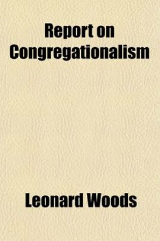 Cover of Report on Congregationalism; Including a Manual of Church Discipline, Together with the Cambridge Platform, Adopted in 1648, and the Confession of Faith, Adopted in 1680