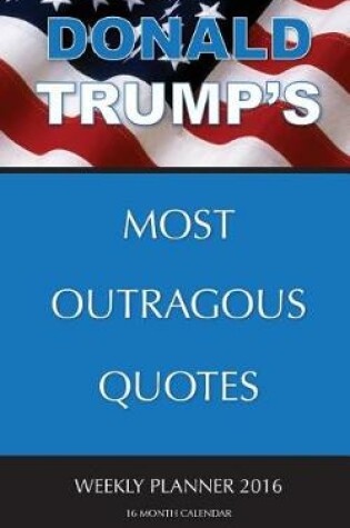 Cover of DONALD TRUMP'S MOST OUTRAGOUS QUOTES Weekly Planner 2016