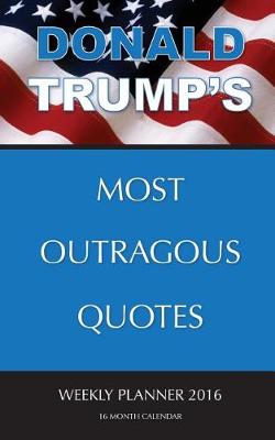 Book cover for DONALD TRUMP'S MOST OUTRAGOUS QUOTES Weekly Planner 2016