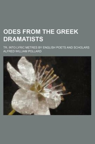 Cover of Odes from the Greek Dramatists; Tr. Into Lyric Metres by English Poets and Scholars