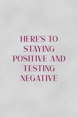 Book cover for Here's TO Staying Positive And Testing Negative