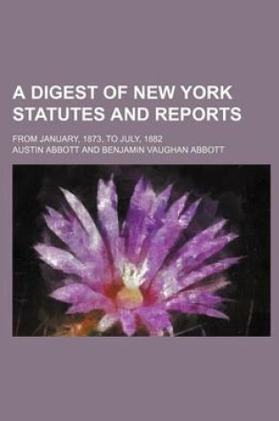 Cover of A Digest of New York Statutes and Reports; From January, 1873, to July, 1882