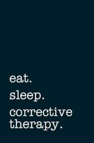 Cover of Eat. Sleep. Corrective Therapy. - Lined Notebook