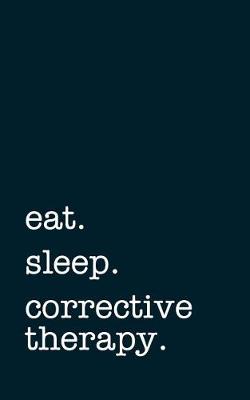 Book cover for Eat. Sleep. Corrective Therapy. - Lined Notebook