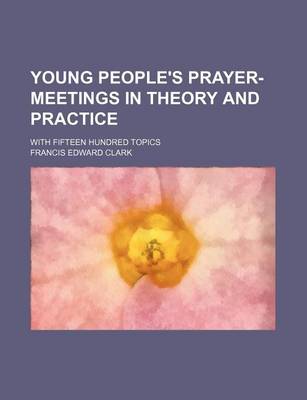 Book cover for Young People's Prayer-Meetings in Theory and Practice; With Fifteen Hundred Topics