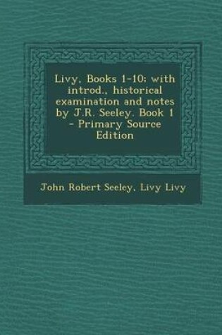 Cover of Livy, Books 1-10; With Introd., Historical Examination and Notes by J.R. Seeley. Book 1 - Primary Source Edition