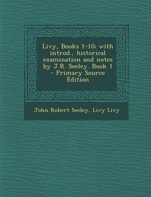 Book cover for Livy, Books 1-10; With Introd., Historical Examination and Notes by J.R. Seeley. Book 1 - Primary Source Edition