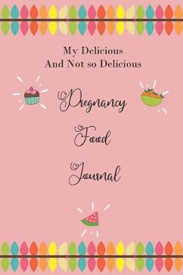 Book cover for My Delicious and Not so Delicious Pregnancy Food Journal