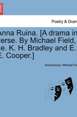 Cover of Anna Ruina. [A Drama in Verse. by Michael Field, i.e. K. H. Bradley and E. E. Cooper.]